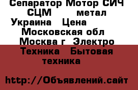 Сепаратор Мотор СИЧ СЦМ100/18 метал.Украина › Цена ­ 6 250 - Московская обл., Москва г. Электро-Техника » Бытовая техника   